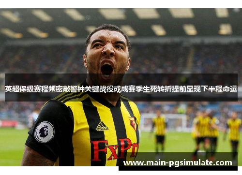 英超保级赛程频密敲警钟关键战役或成赛季生死转折提前显现下半程命运