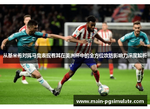 从基米希对阵马竞表现看其在美洲杯中的全方位攻防影响力深度解析