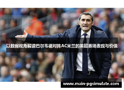 以数据视角解读巴尔韦德对阵AC米兰的英超赛场表现与价值