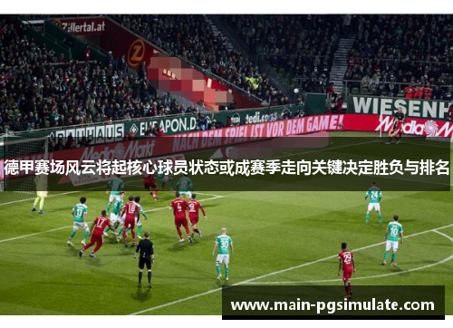 德甲赛场风云将起核心球员状态或成赛季走向关键决定胜负与排名 德甲赛场风云将起核心球员状态或成赛季走向关键决定胜负与排名