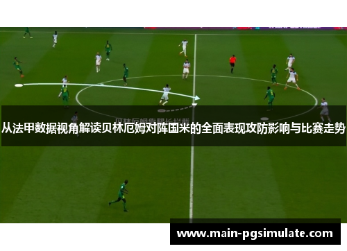 从法甲数据视角解读贝林厄姆对阵国米的全面表现攻防影响与比赛走势