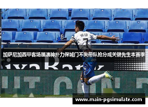 加萨尼加西甲客场屡演神扑力保城门不失带队抢分成关键先生本赛季 加萨尼加西甲客场屡演神扑力保城门不失带队抢分成关键先生本赛季