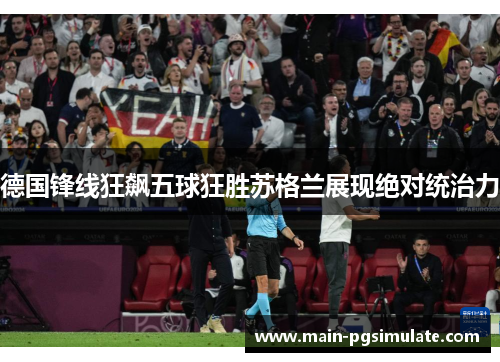 德国锋线狂飙五球狂胜苏格兰展现绝对统治力 德国锋线狂飙五球狂胜苏格兰展现绝对统治力