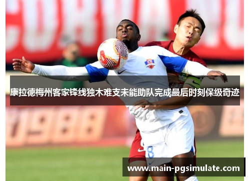 康拉德梅州客家锋线独木难支未能助队完成最后时刻保级奇迹 康拉德梅州客家锋线独木难支未能助队完成最后时刻保级奇迹