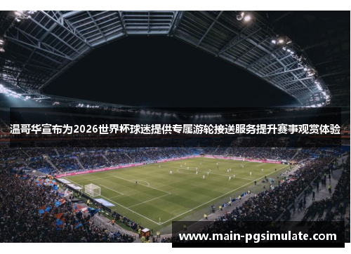 温哥华宣布为2026世界杯球迷提供专属游轮接送服务提升赛事观赏体验 温哥华宣布为2026世界杯球迷提供专属游轮接送服务提升赛事观赏体验