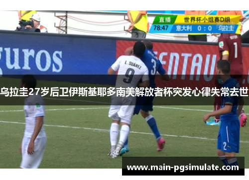 乌拉圭27岁后卫伊斯基耶多南美解放者杯突发心律失常去世