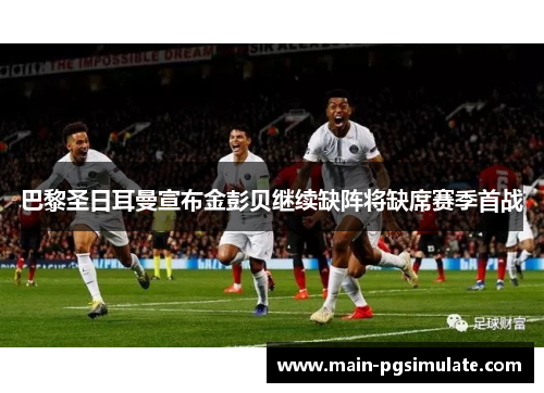 巴黎圣日耳曼宣布金彭贝继续缺阵将缺席赛季首战