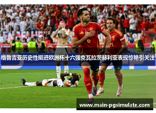 格鲁吉亚历史性挺进欧洲杯十六强克瓦拉茨赫利亚表现惊艳引关注 格鲁吉亚历史性挺进欧洲杯十六强克瓦拉茨赫利亚表现惊艳引关注