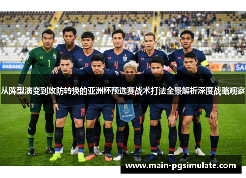 从阵型演变到攻防转换的亚洲杯预选赛战术打法全景解析深度战略观察 从阵型演变到攻防转换的亚洲杯预选赛战术打法全景解析深度战略观察