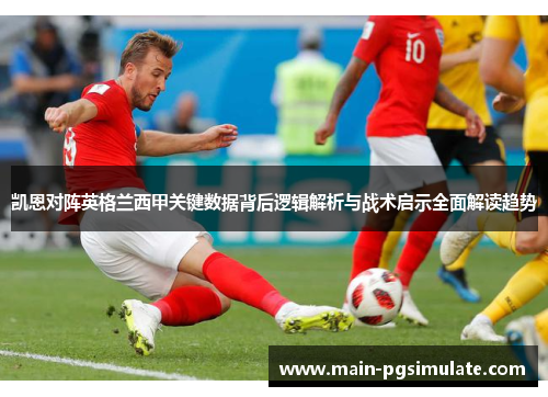 凯恩对阵英格兰西甲关键数据背后逻辑解析与战术启示全面解读趋势 凯恩对阵英格兰西甲关键数据背后逻辑解析与战术启示全面解读趋势