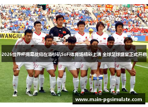 2026世界杯揭幕战将在洛杉矶SoFi体育场精彩上演 全球足球盛宴正式开启 2026世界杯揭幕战将在洛杉矶SoFi体育场精彩上演 全球足球盛宴正式开启