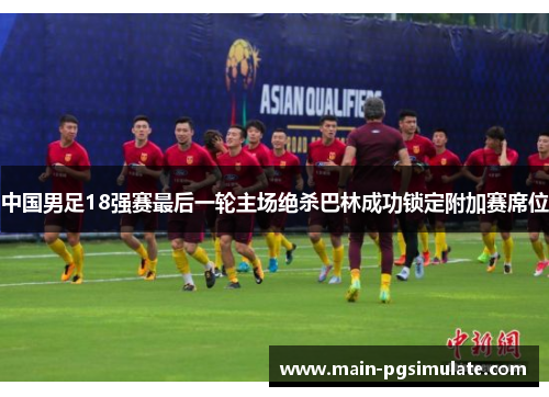 中国男足18强赛最后一轮主场绝杀巴林成功锁定附加赛席位 中国男足18强赛最后一轮主场绝杀巴林成功锁定附加赛席位
