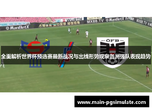 全面解析世界杯预选赛最新战况与出线形势观察各洲强队表现趋势 全面解析世界杯预选赛最新战况与出线形势观察各洲强队表现趋势