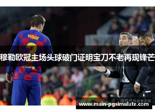 穆勒欧冠主场头球破门证明宝刀不老再现锋芒 穆勒欧冠主场头球破门证明宝刀不老再现锋芒