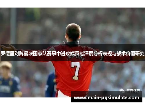 罗德里对阵曼联国家队赛事中进攻端贡献深度分析表现与战术价值研究 罗德里对阵曼联国家队赛事中进攻端贡献深度分析表现与战术价值研究
