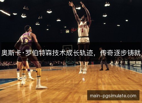 奥斯卡·罗伯特森技术成长轨迹，传奇逐步铸就